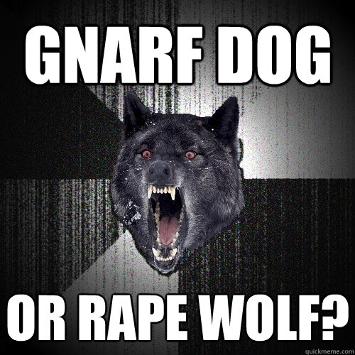 or rape wolf? GNARF DOG  Insanity Wolf