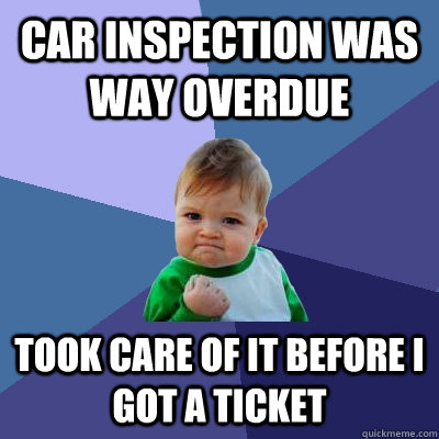 car Inspection was way overdue took care of it before i got a ticket  Success Kid