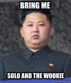 Bring me Solo and the wookie - Bring me Solo and the wookie  Fat Kim Jong-Un