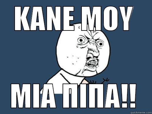 ΚΑΝΕ ΜΟΥ ΜΙΑ ΠΙΠΑ!! Y U No