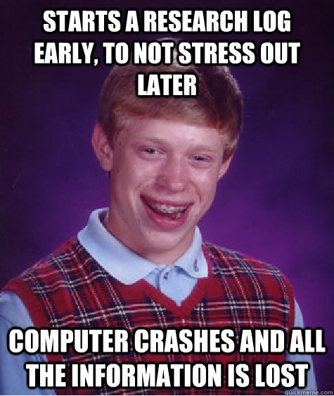 Starts a research log early, to not stress out later computer crashes and all the information is lost    Bad Luck Brian