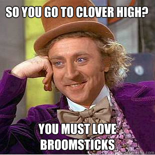 So you Go to Clover high? you must love broomsticks  Willy Wonka Meme