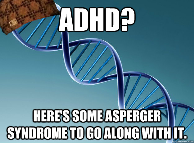 Adhd? Here's some Asperger Syndrome to go along with it.  Scumbag Genetics