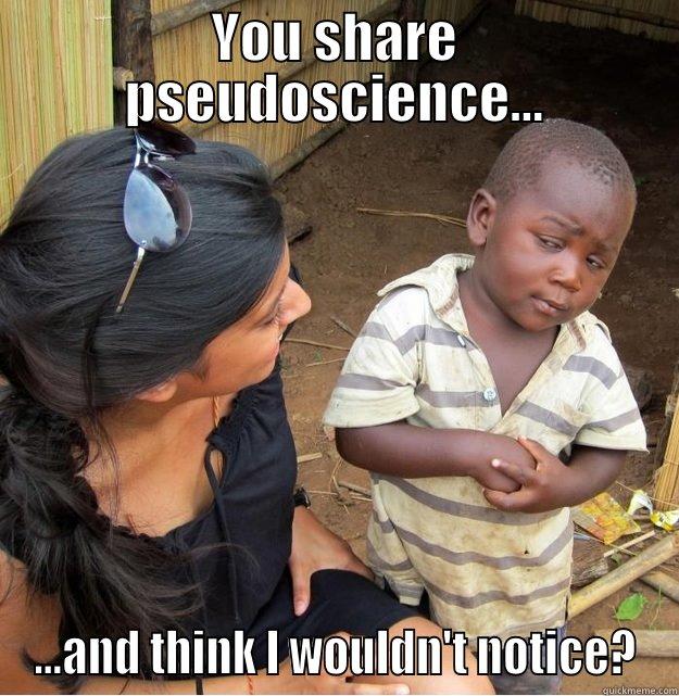 YOU SHARE PSEUDOSCIENCE... ...AND THINK I WOULDN'T NOTICE? Skeptical Third World Kid