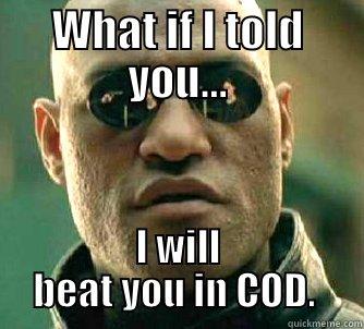 WHAT IF I TOLD YOU... I WILL BEAT YOU IN COD.  Matrix Morpheus