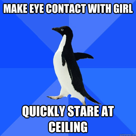 Make eye contact with girl quickly stare at ceiling  Socially Awkward Penguin