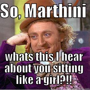 SO, MARTHINI  WHATS THIS I HEAR ABOUT YOU SITTING LIKE A GIRL?!! Condescending Wonka
