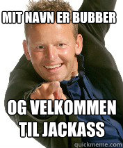 mit navn er bubber og velkommen 
til jackass -  mit navn er bubber og velkommen 
til jackass  Bubber