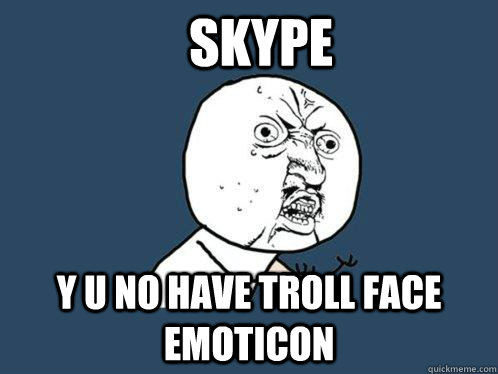 Skype  Y u no have troll face emoticon  Y U No