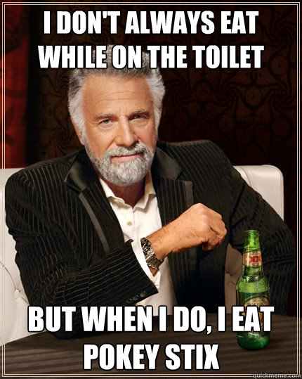 I don't always eat while on the toilet but when I do, I eat pokey stix  The Most Interesting Man In The World