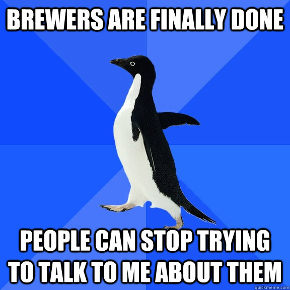 Brewers are finally done People can stop trying to talk to me about them  Socially Awkward Penguin