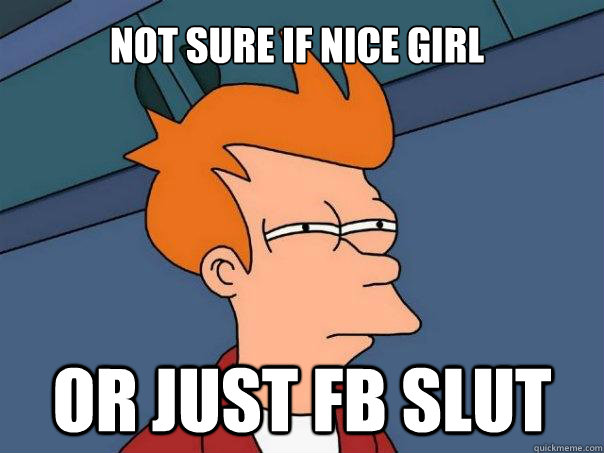 not sure if nice girl or just fb slut  Futurama Fry