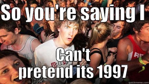 SO YOU'RE SAYING I  CAN'T PRETEND ITS 1997 Sudden Clarity Clarence