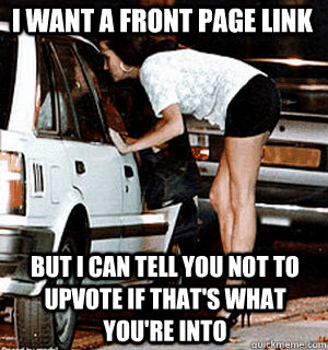 I want a front page link But I can tell you not to upvote if that's what you're into  Karma Whore