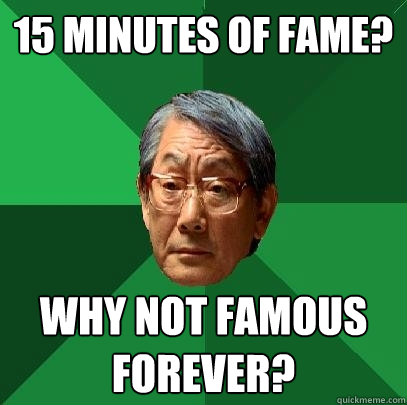 15 minutes of fame? Why not famous forever?  High Expectations Asian Father