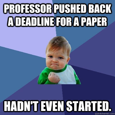 Professor pushed back a deadline for a paper Hadn't even started.   Success Kid