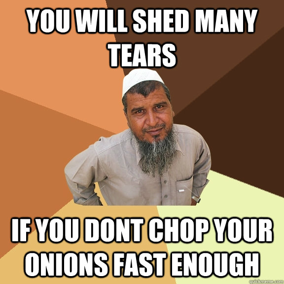 you will shed many tears if you dont chop your onions fast enough  Ordinary Muslim Man