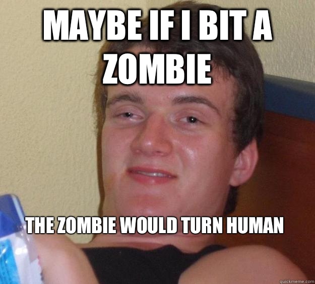maybe if i bit a zombie 




the zombie would turn human
  10 Guy