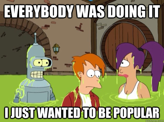 Everybody was doing it I just wanted to be popular - Everybody was doing it I just wanted to be popular  I just wanted to be popular