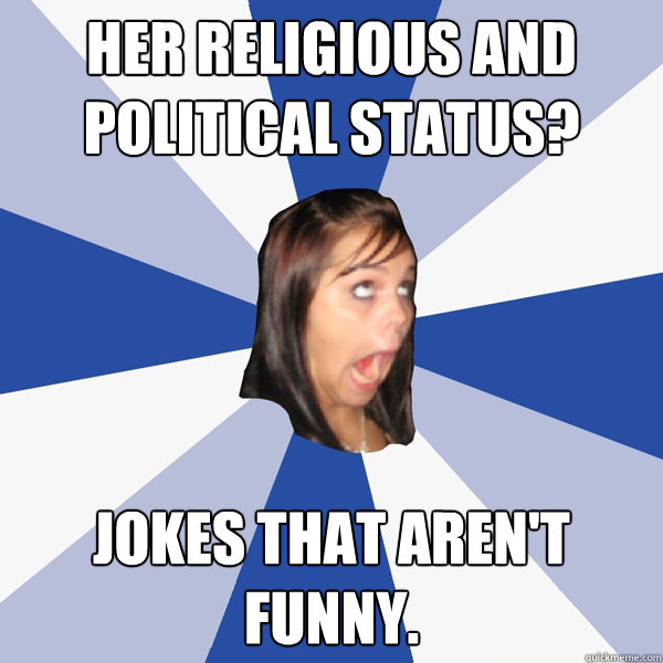 Her religious and political status? jokes that aren't funny.  Annoying Facebook Girl