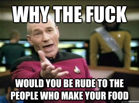 Why the fuck Would you be rude to the people who make your food  Annoyed Picard HD