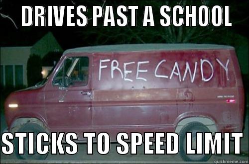   DRIVES PAST A SCHOOL  STICKS TO SPEED LIMIT Misc