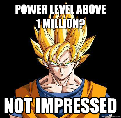 power level above
1 million? not impressed  Unimpressed Goku