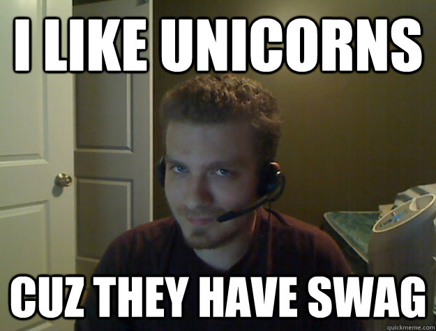 I like unicorns Cuz they have swag  AngryTestie
