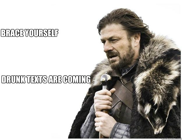 Drunk Texts Are Coming          Brace Yourself  Imminent Ned