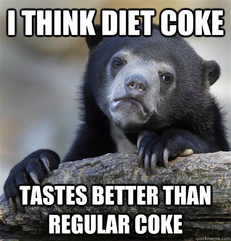 i think diet coke  tastes better than regular coke - i think diet coke  tastes better than regular coke  Confession Bear