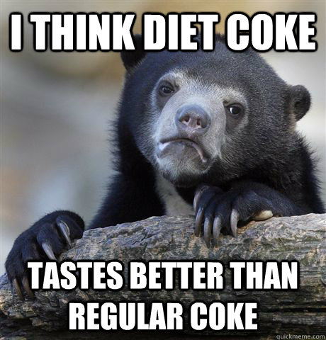i think diet coke  tastes better than regular coke  Confession Bear