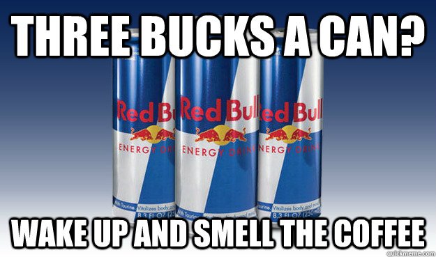 three bucks a can? wake up and smell the coffee  Good Guy Redbull