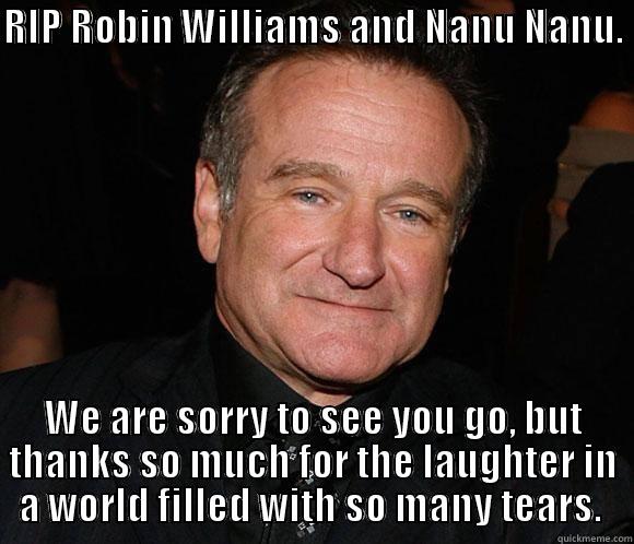RIP ROBIN WILLIAMS AND NANU NANU.  WE ARE SORRY TO SEE YOU GO, BUT THANKS SO MUCH FOR THE LAUGHTER IN A WORLD FILLED WITH SO MANY TEARS.  Misc
