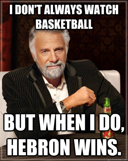 I don't always watch basketball but when i do, hebron wins.  The Most Interesting Man In The World