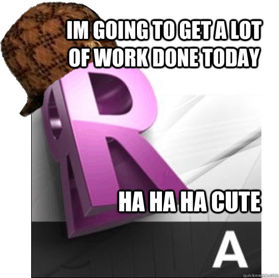 im going to get a lot of work done today ha ha ha cute  Scumbag Revit