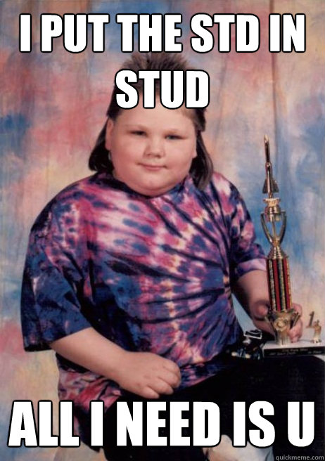 I put the std in stud all i need is u - I put the std in stud all i need is u  First place redditor