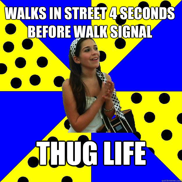 walks in street 4 seconds before walk signal thug life  Sheltered Suburban Kid