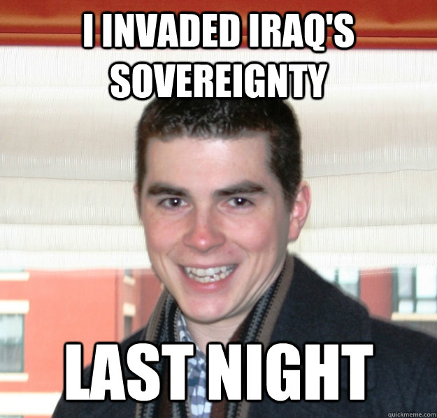 I invaded Iraq's sovereignty last night  