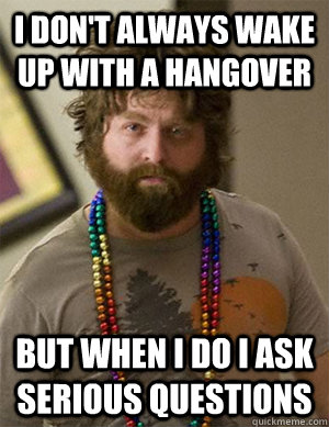 I don't always wake up with a Hangover but when I do I ask serious questions - I don't always wake up with a Hangover but when I do I ask serious questions  Hungover
