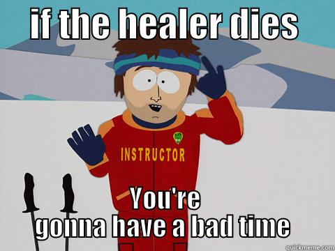     IF THE HEALER DIES      YOU'RE GONNA HAVE A BAD TIME  Youre gonna have a bad time