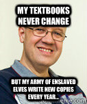 My textbooks never change But my army of enslaved elves write new copies every year...  Zaney Zinke