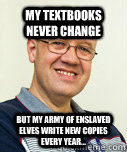 My textbooks never change But my army of enslaved elves write new copies every year... - My textbooks never change But my army of enslaved elves write new copies every year...  Zaney Zinke