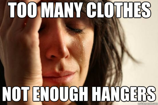 too many clothes not enough hangers  First World Problems