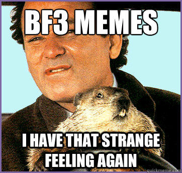 BF3 memes I have that strange feeling again - BF3 memes I have that strange feeling again  Groundhog Day