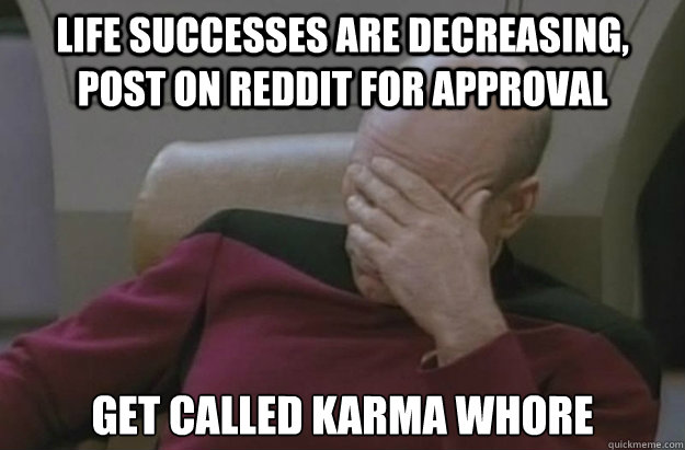 Life successes are decreasing, post on Reddit for approval get called karma whore  Disappointed Picard