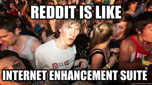 reddit is like internet enhancement suite   Sudden Clarity Clarence