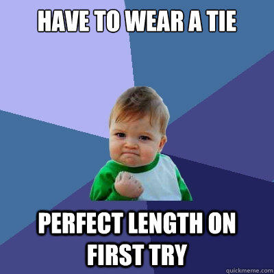 Have to wear a tie perfect length on first try - Have to wear a tie perfect length on first try  Success Kid