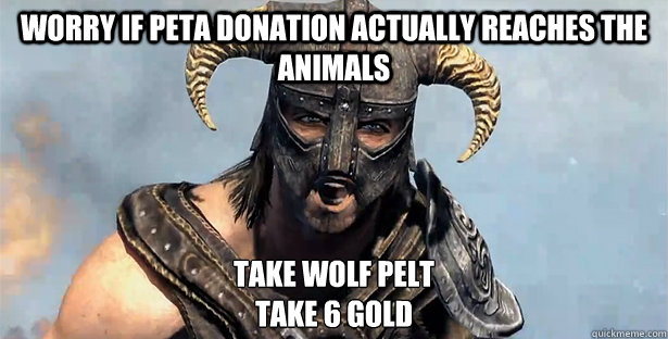 WORRY IF PETA DONATION ACTUALLY REACHES THE ANIMALS TAKE WOLF PELT
TAKE 6 GOLD  Skyrim time wasting
