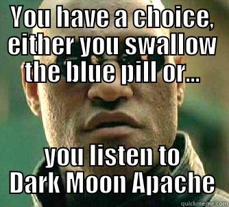 YOU HAVE A CHOICE, EITHER YOU SWALLOW THE BLUE PILL OR... YOU LISTEN TO DARK MOON APACHE Matrix Morpheus