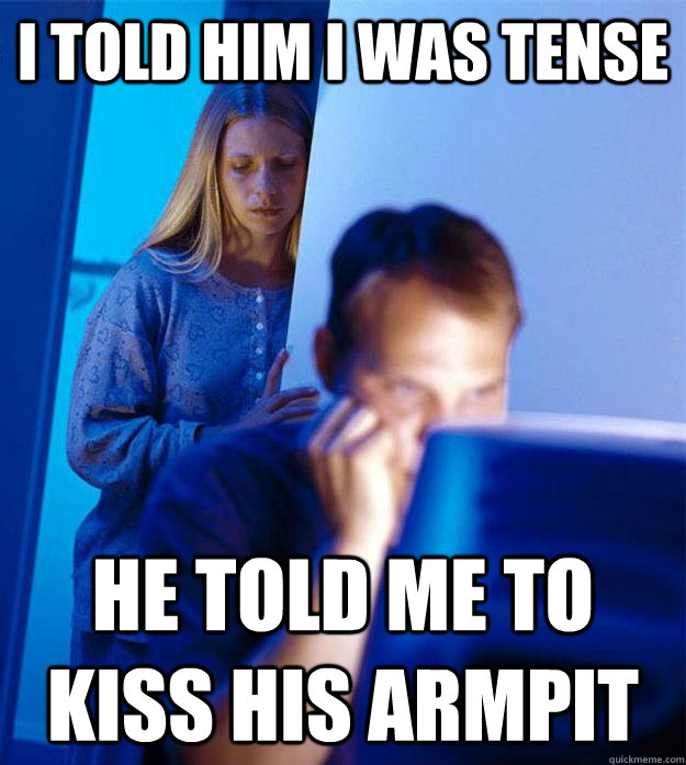 I told him I was tense He told me to kiss his armpit  Redditors Wife